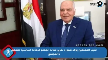 نقيب المعلمين يؤكد ضرورة تعزيز مكانة المعلم كدعامة أساسية للتعليم والمجتمع